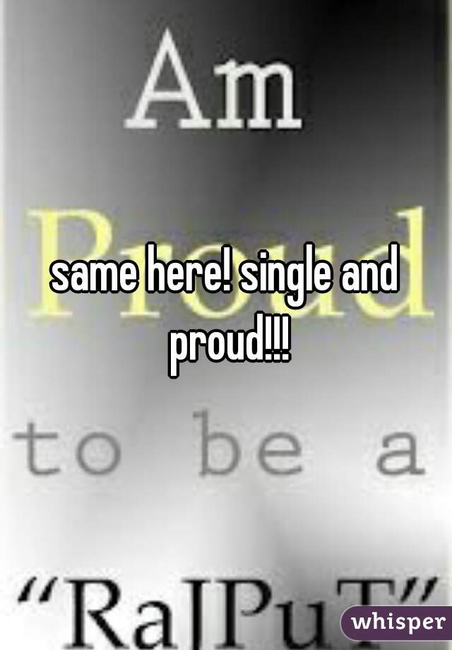 same here! single and proud!!!