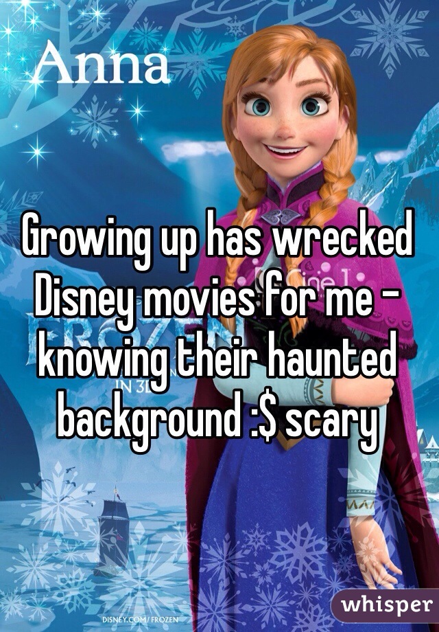 Growing up has wrecked Disney movies for me - knowing their haunted background :$ scary 