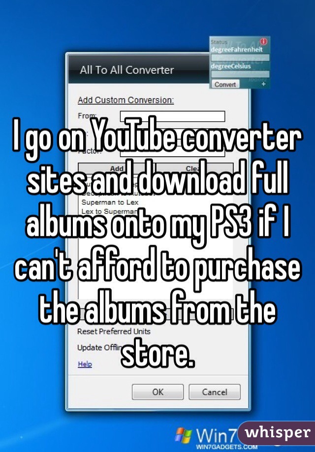 I go on YouTube converter sites and download full albums onto my PS3 if I can't afford to purchase the albums from the store. 