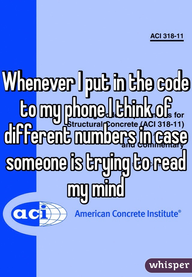 Whenever I put in the code to my phone I think of different numbers in case someone is trying to read my mind