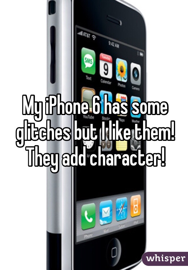 My iPhone 6 has some glitches but I like them! They add character!
