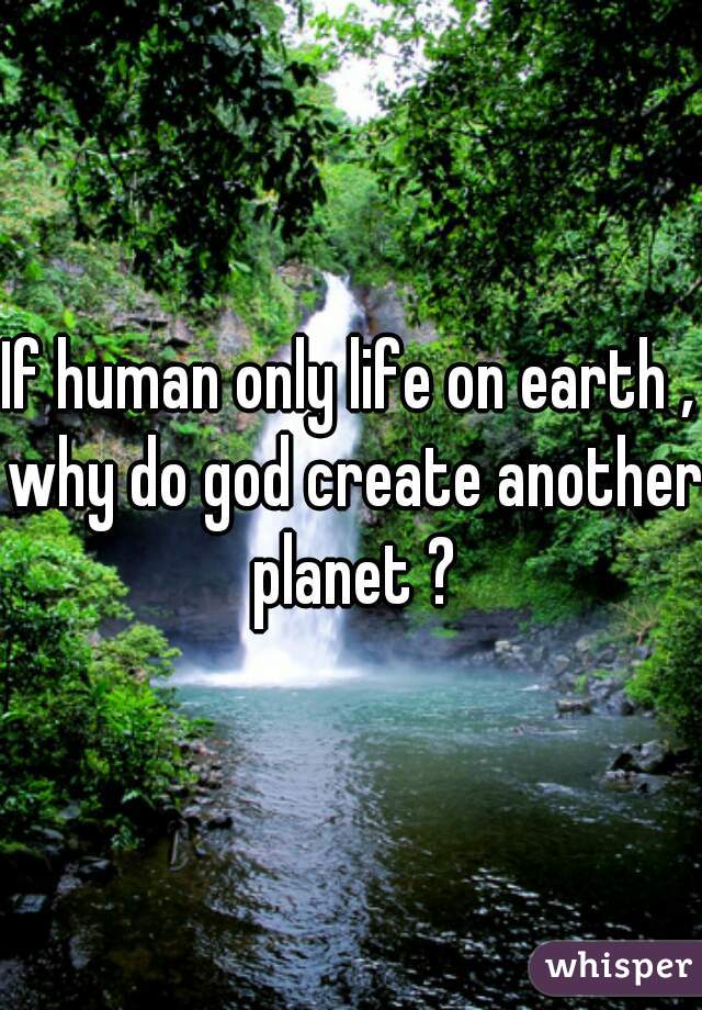 If human only life on earth , why do god create another planet ?