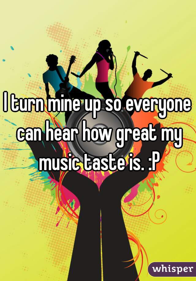 I turn mine up so everyone can hear how great my music taste is. :P
