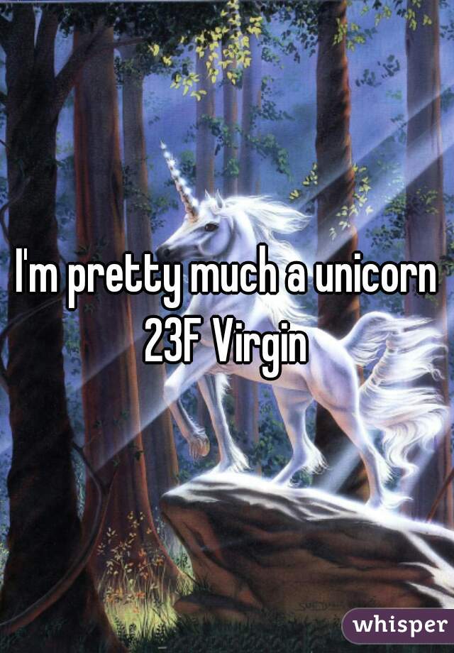 I'm pretty much a unicorn
23F Virgin