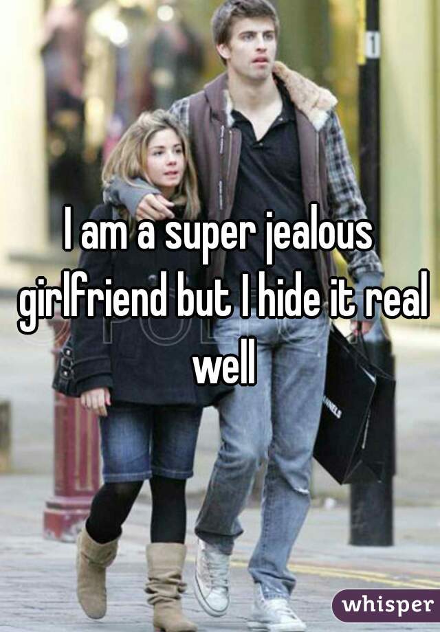 I am a super jealous girlfriend but I hide it real well