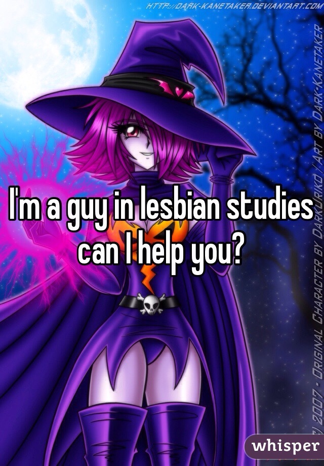 I'm a guy in lesbian studies can I help you?