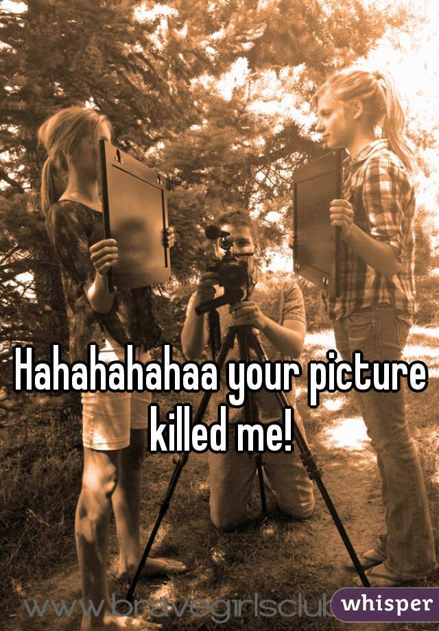 Hahahahahaa your picture killed me! 