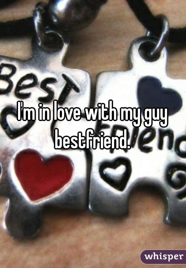 I'm in love with my guy bestfriend. 