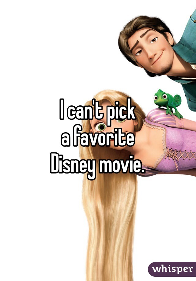 I can't pick
a favorite
Disney movie.
