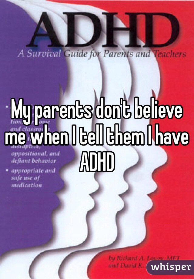 My parents don't believe me when I tell them I have ADHD 