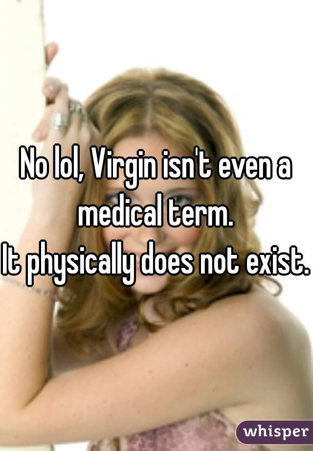 No lol, Virgin isn't even a medical term. 
It physically does not exist.