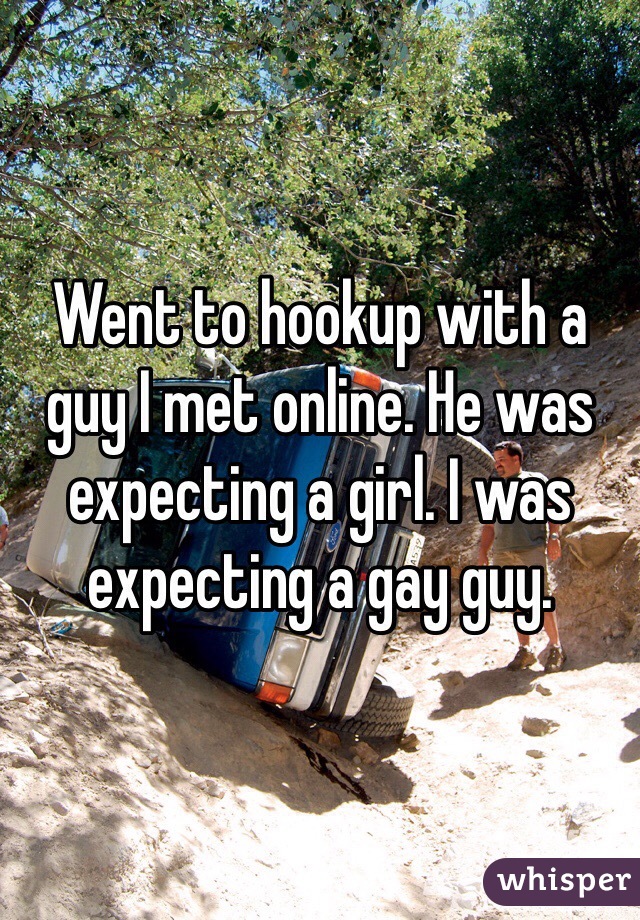 Went to hookup with a guy I met online. He was expecting a girl. I was expecting a gay guy. 