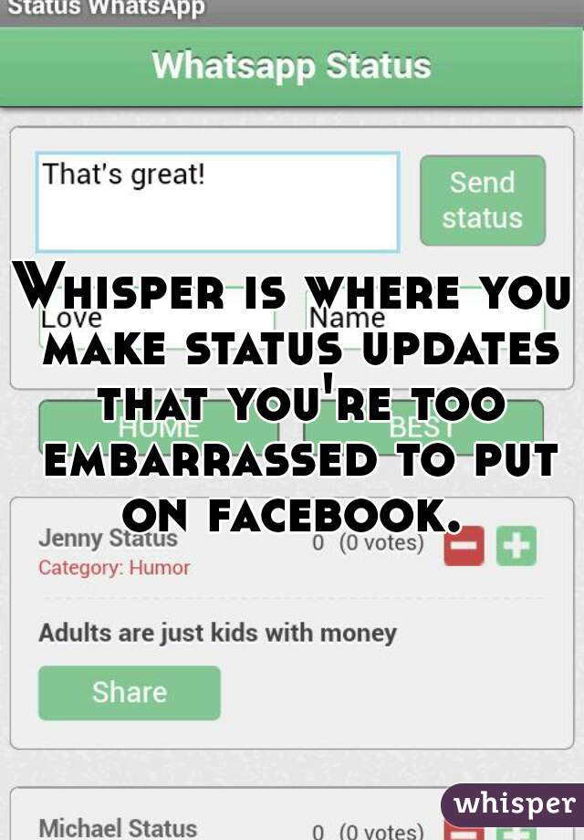 Whisper is where you make status updates that you're too embarrassed to put on facebook. 