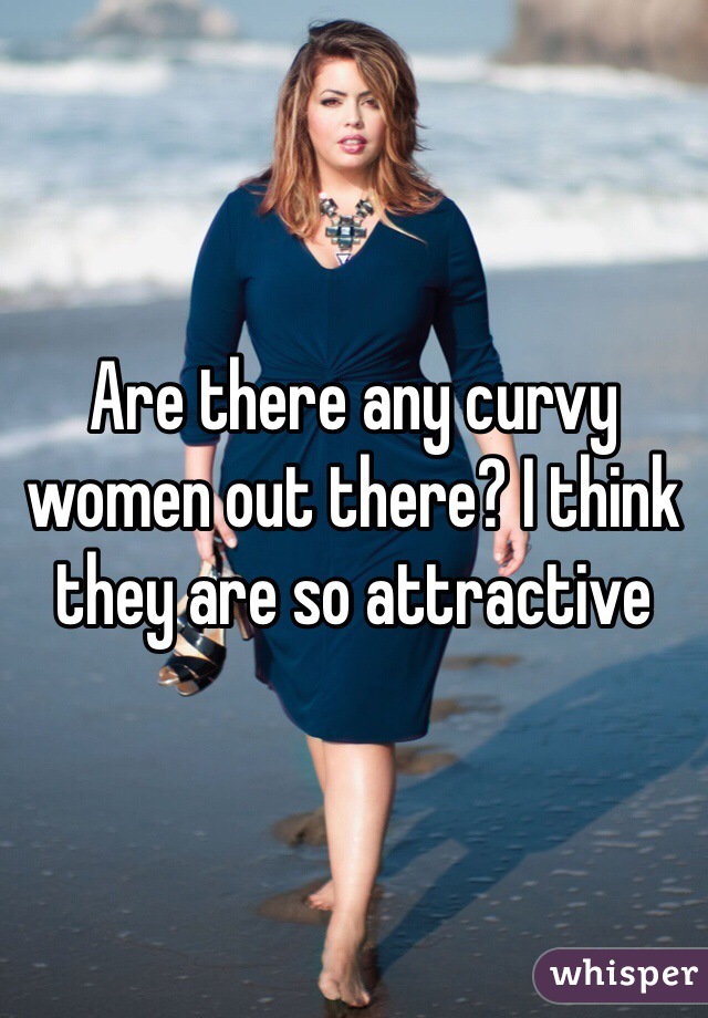 Are there any curvy women out there? I think they are so attractive