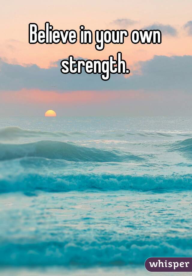 Believe in your own strength. 
