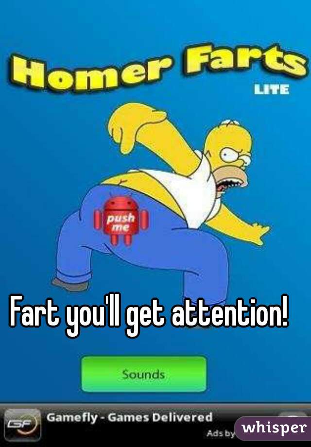 Fart you'll get attention! 