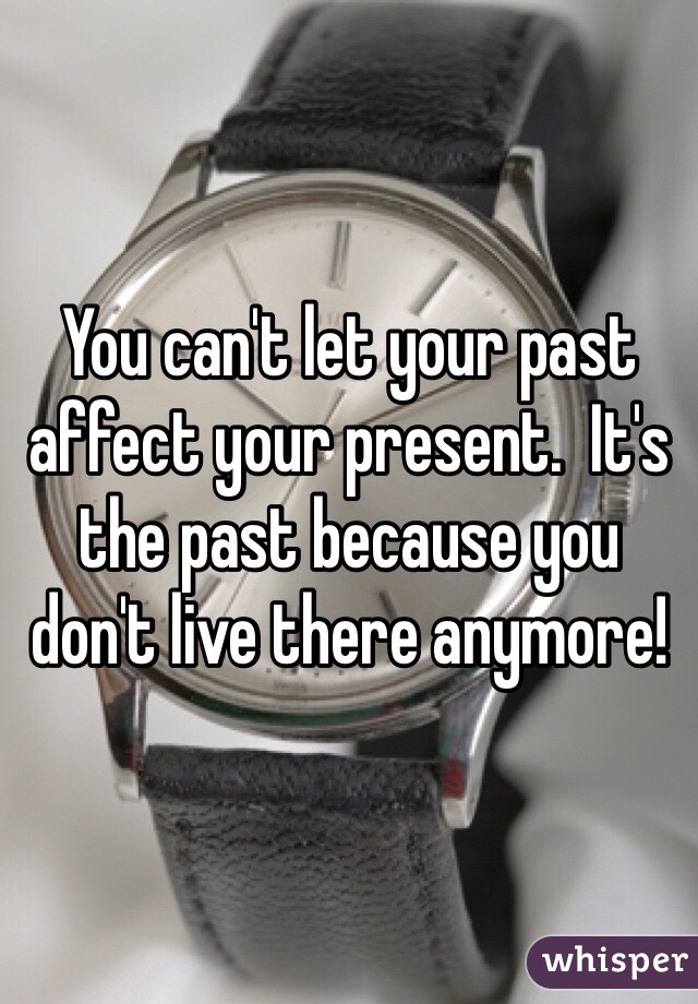 You can't let your past affect your present.  It's the past because you don't live there anymore!