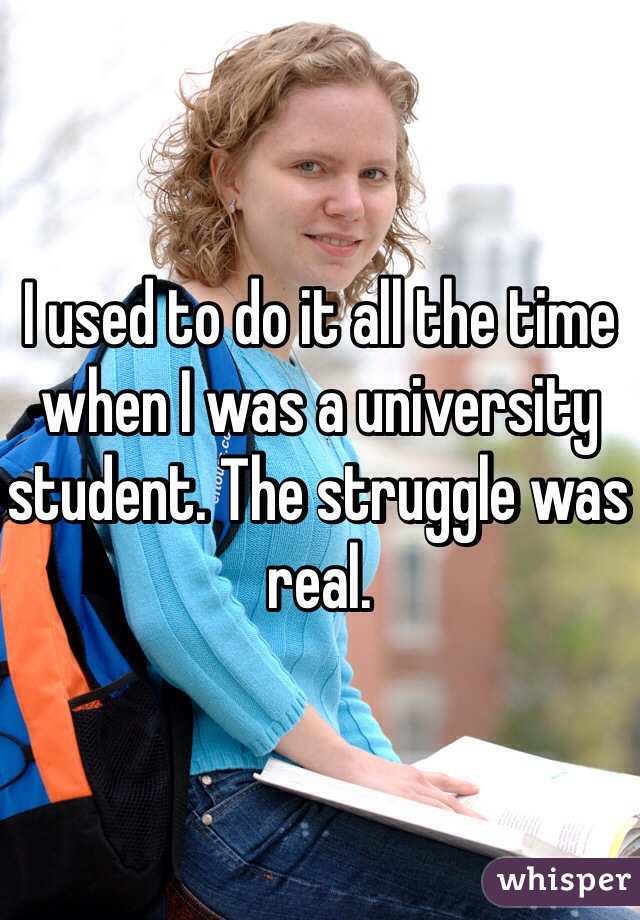 I used to do it all the time when I was a university student. The struggle was real. 