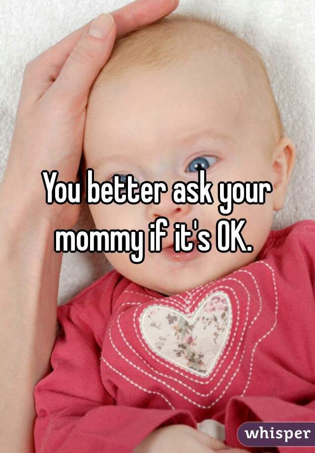 You better ask your mommy if it's OK.  