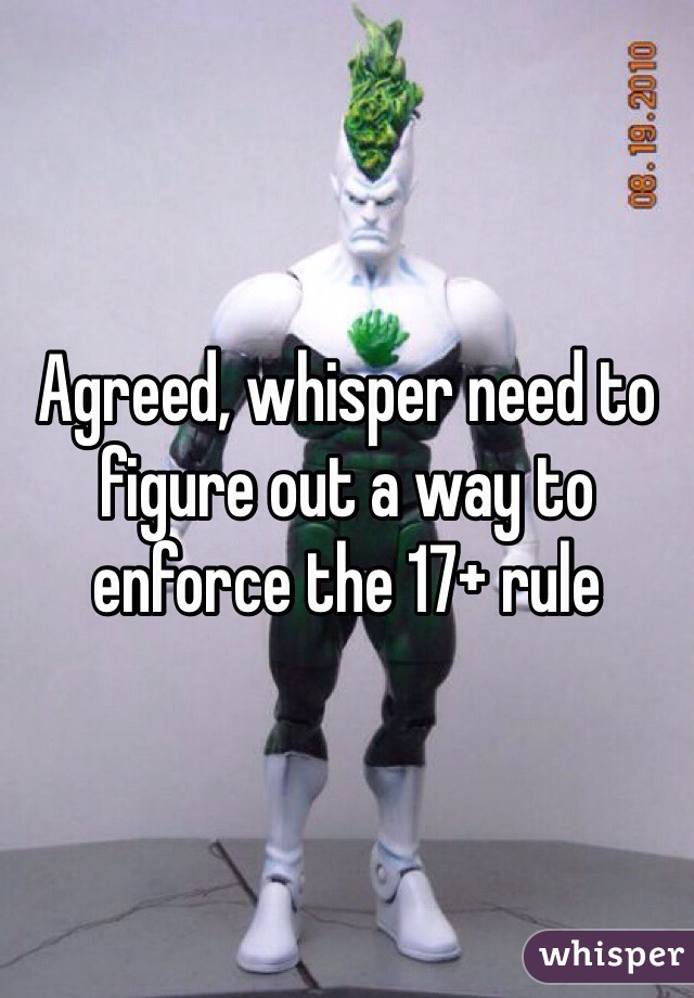 Agreed, whisper need to figure out a way to enforce the 17+ rule