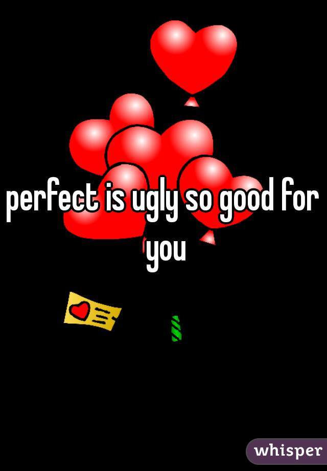 perfect is ugly so good for you