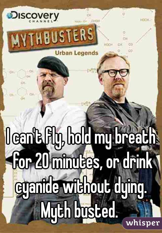 I can't fly, hold my breath for 20 minutes, or drink cyanide without dying. 

Myth busted. 