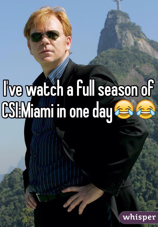 I've watch a full season of CSI:Miami in one day😂😂