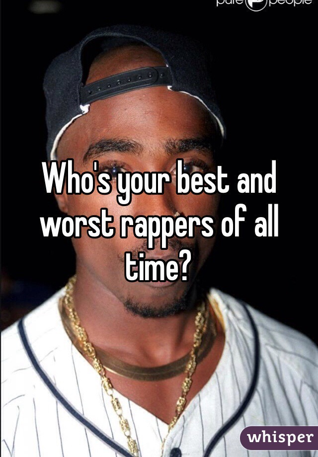 Who's your best and worst rappers of all time?