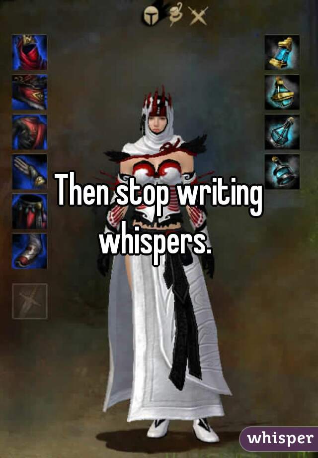 Then stop writing whispers.  