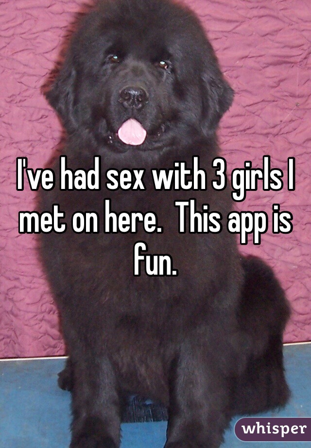 I've had sex with 3 girls I met on here.  This app is fun.