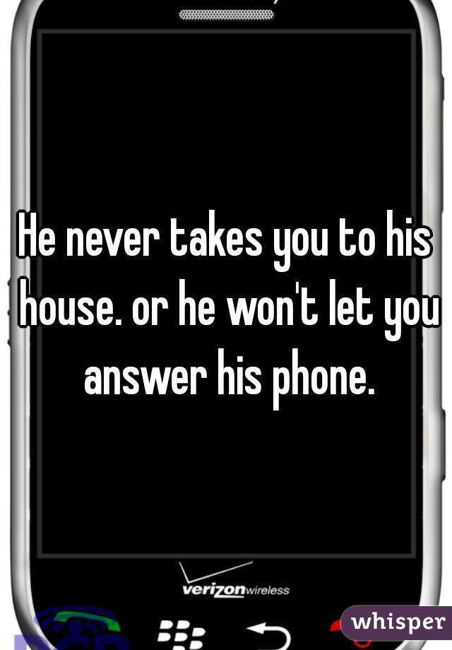 He never takes you to his house. or he won't let you answer his phone.