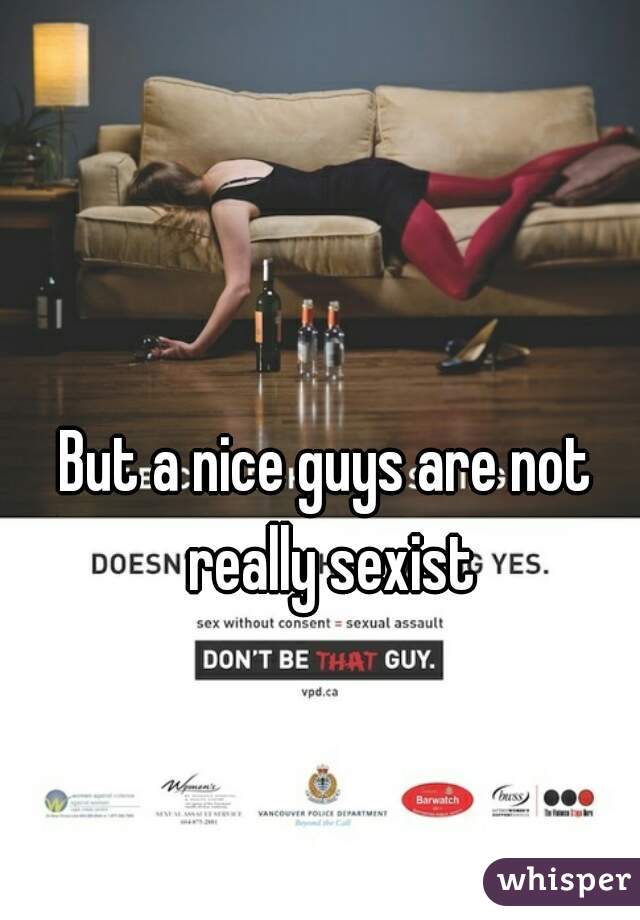 But a nice guys are not really sexist