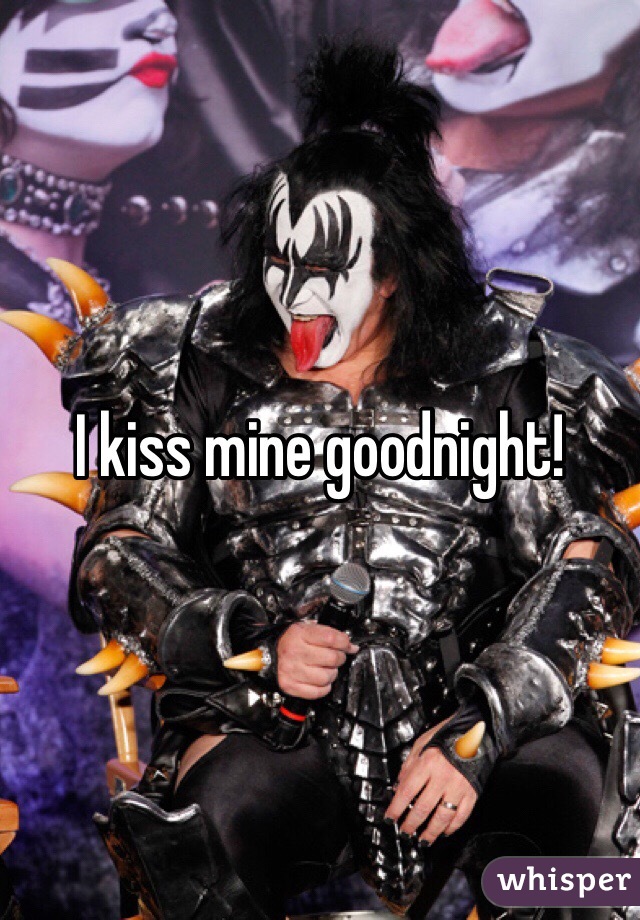 I kiss mine goodnight! 