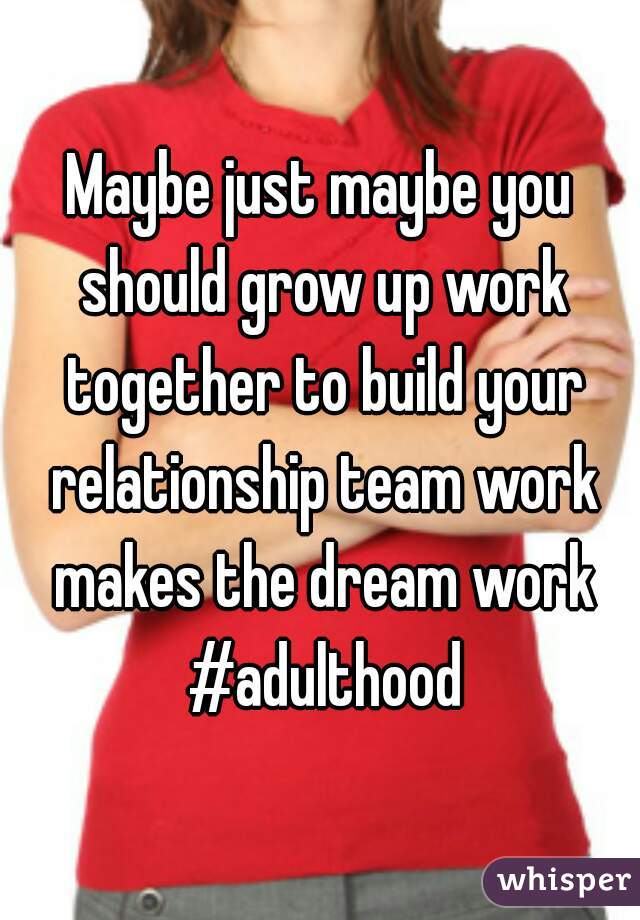 Maybe just maybe you should grow up work together to build your relationship team work makes the dream work #adulthood