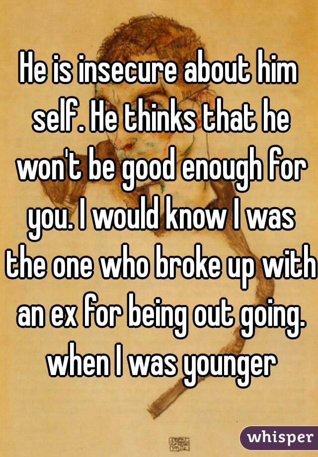 He is insecure about him self. He thinks that he won't be good enough for you. I would know I was the one who broke up with an ex for being out going. when I was younger