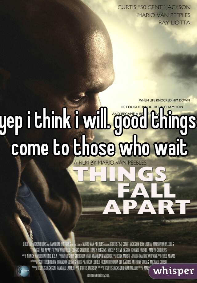 yep i think i will. good things come to those who wait