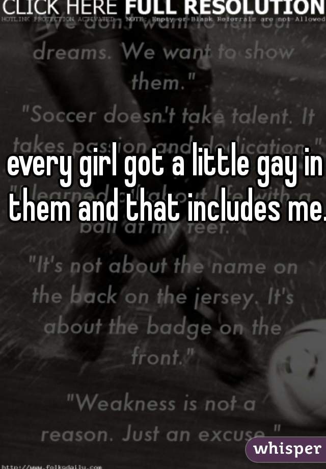 every girl got a little gay in them and that includes me.