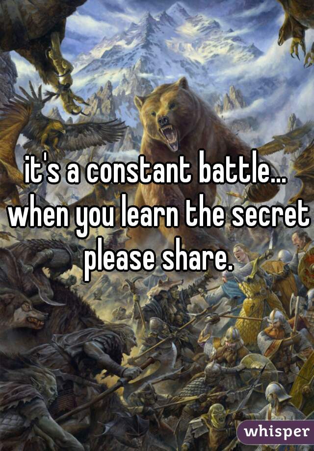 it's a constant battle... when you learn the secret please share.