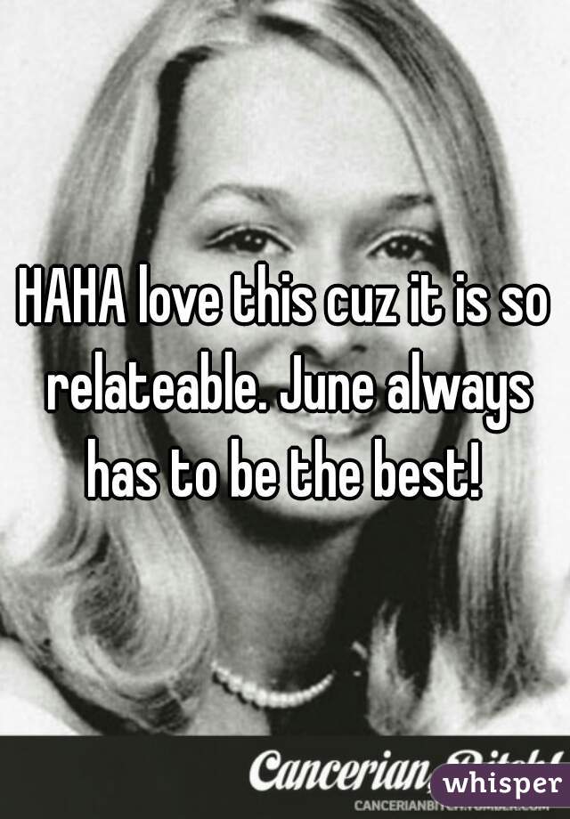 HAHA love this cuz it is so relateable. June always has to be the best! 