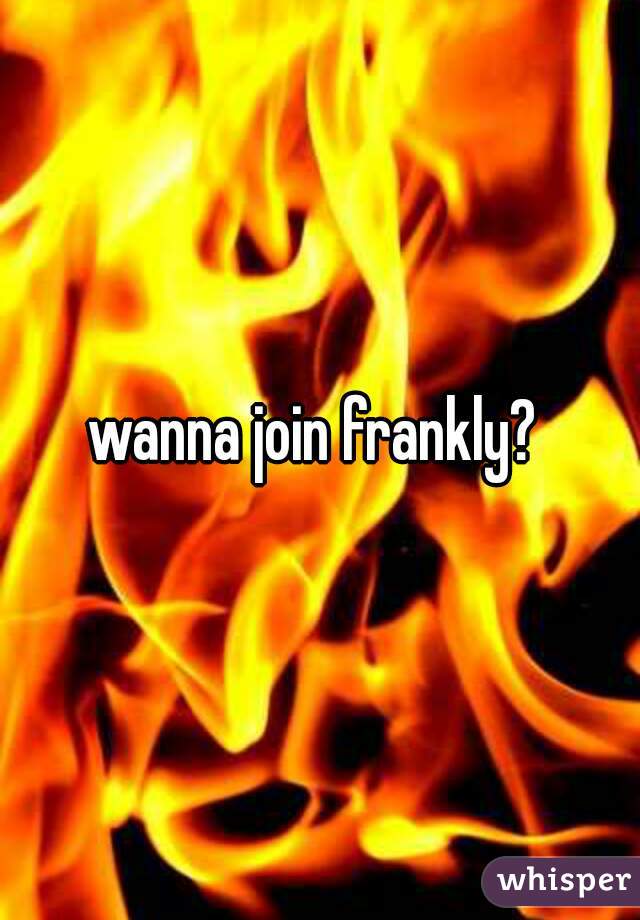 wanna join frankly? 