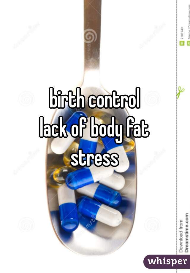 birth control
lack of body fat
stress