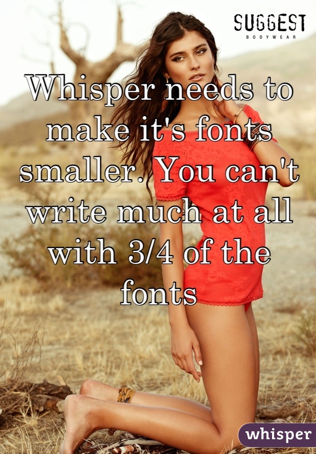 Whisper needs to make it's fonts smaller. You can't write much at all with 3/4 of the fonts