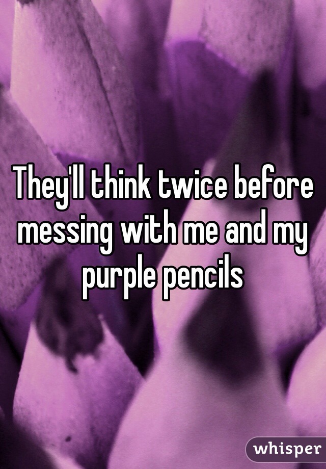 They'll think twice before messing with me and my purple pencils
