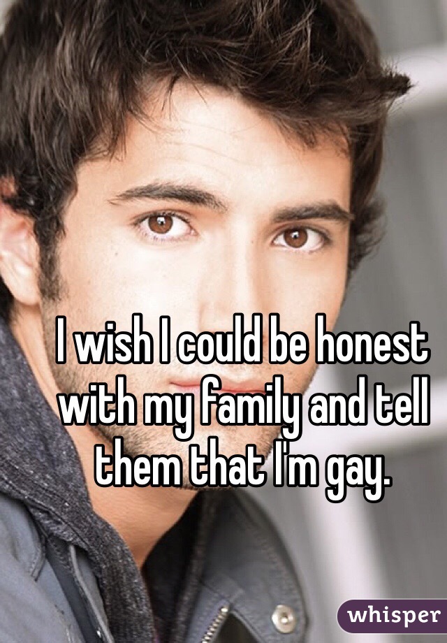 I wish I could be honest with my family and tell them that I'm gay.