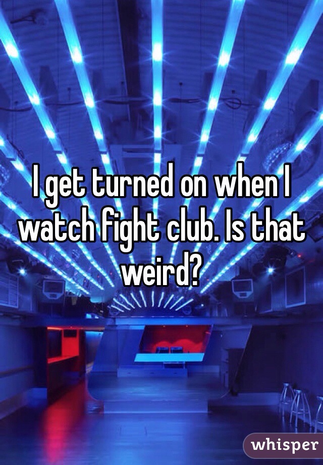 I get turned on when I watch fight club. Is that weird?