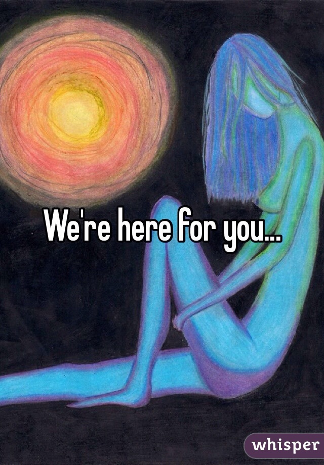 We're here for you...