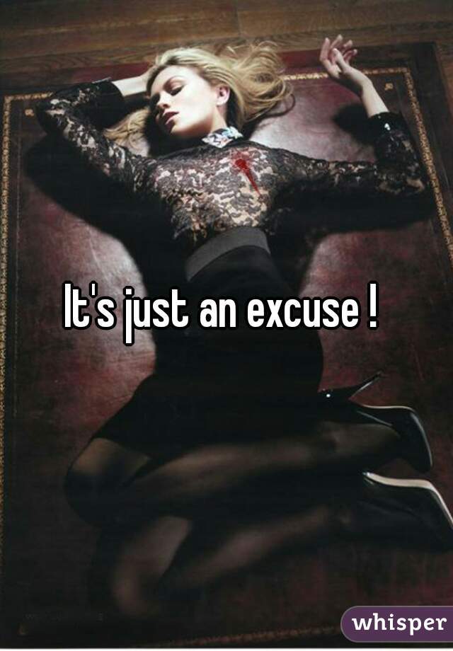 It's just an excuse ! 