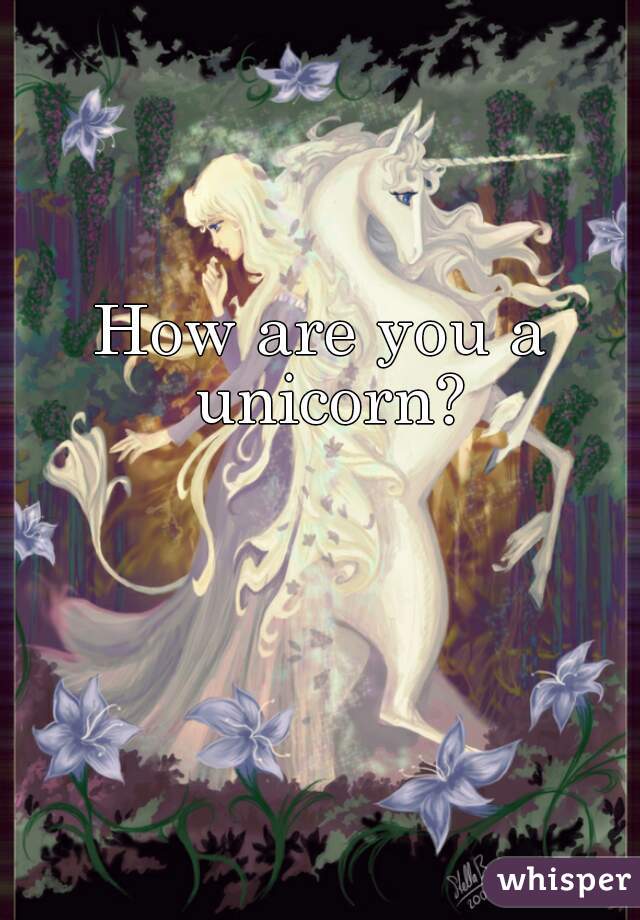 How are you a unicorn?