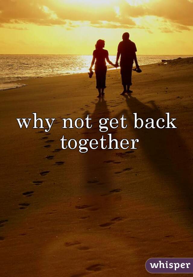 why not get back together