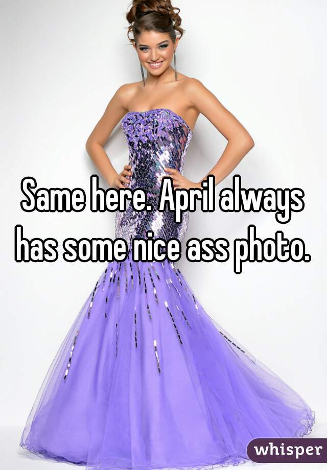 Same here. April always has some nice ass photo. 